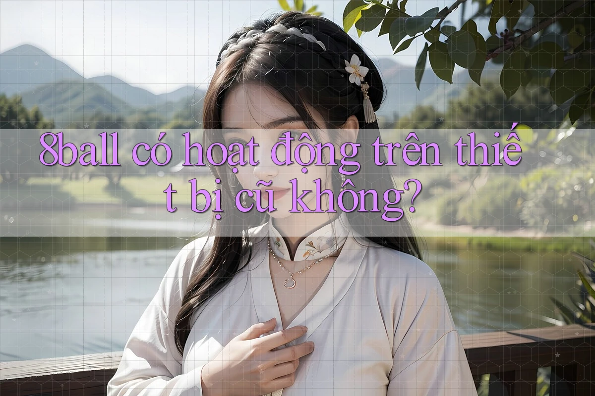 8ball có hoạt động trên thiết bị cũ không?