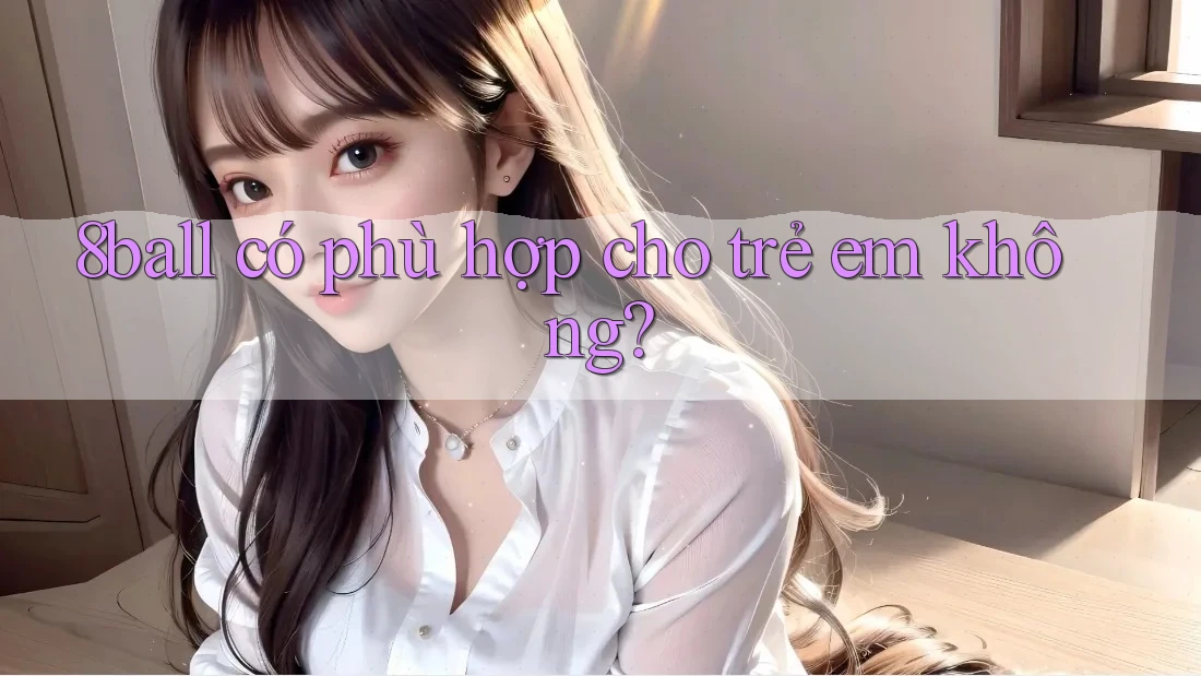 8ball có phù hợp cho trẻ em không? 8ball có phù hợp cho trẻ em không?