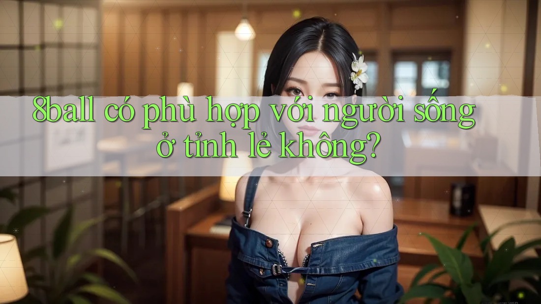 8ball có phù hợp với người sống ở tỉnh lẻ không?