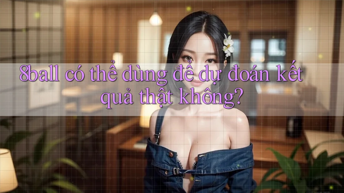 8ball có thể dùng để dự đoán kết quả thật không?