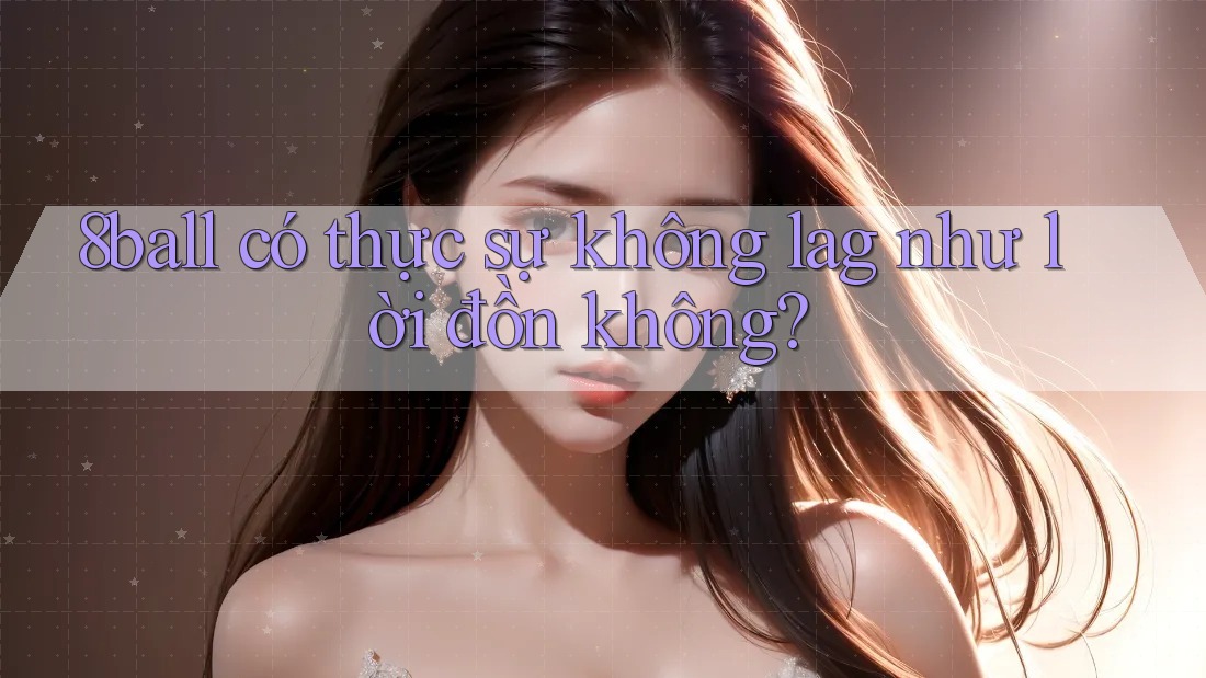 8ball có thực sự không lag như lời đồn không?