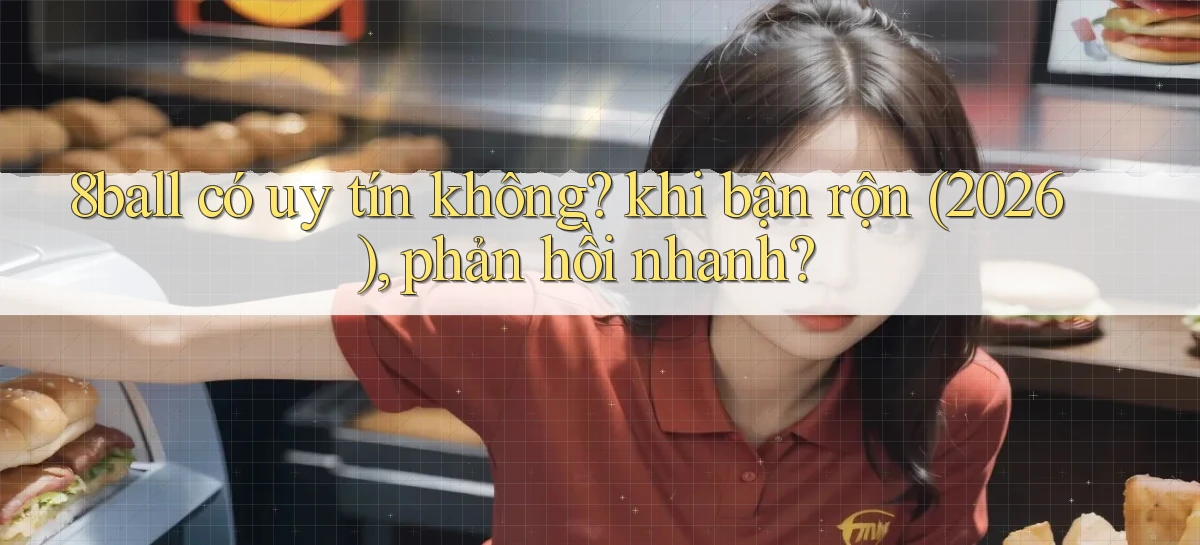 8ball có uy tín không khi bận rộn (2026), phản hồi nhanh