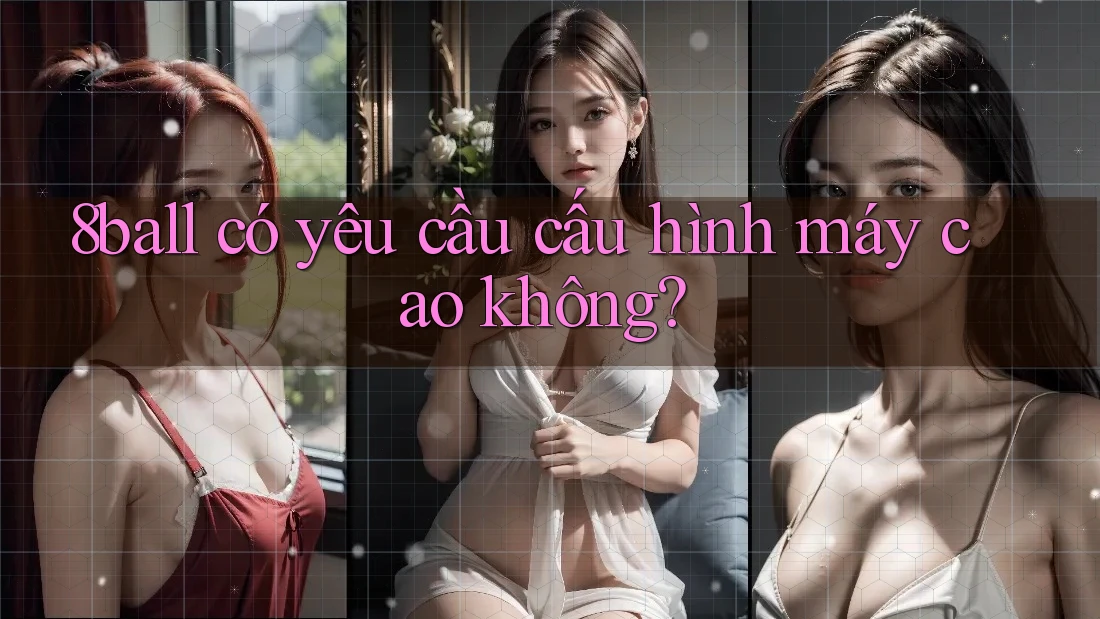 8ball có yêu cầu cấu hình máy cao không? 8ball có yêu cầu cấu hình máy cao không?
