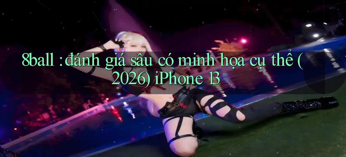 8ball đánh giá sâu có minh họa cụ thể (2026) iPhone 13