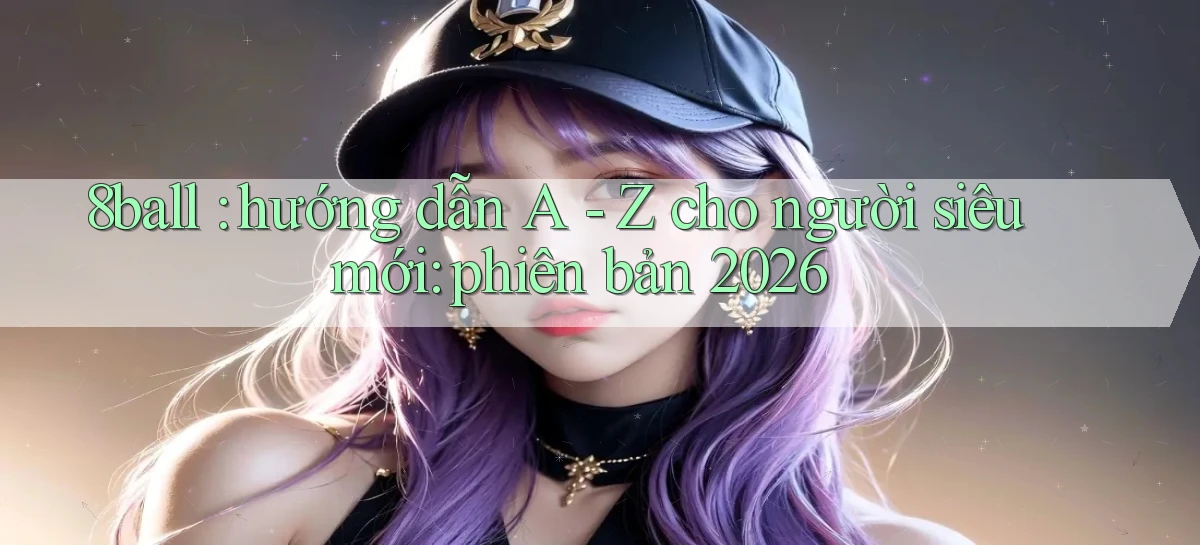 8ball hướng dẫn A   Z cho người siêu mới phiên bản 2026