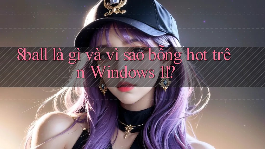 8ball là gì và vì sao bỗng hot trên Windows 11? 8ball là gì và vì sao bỗng hot trên Windows 11?