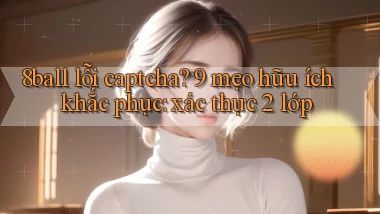 8ball lỗi captcha 9 mẹo hữu ích khắc phục xác thực 2 lớp