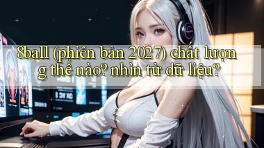 8ball (phiên bản 2027) chất lượng thế nào nhìn từ dữ liệu
