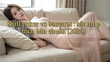 8ball poker vs baccarat bật mí phiên bản chuẩn (2026)