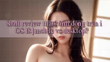 8ball review thật ảnh động trên iOS 18 mobile vs desktop