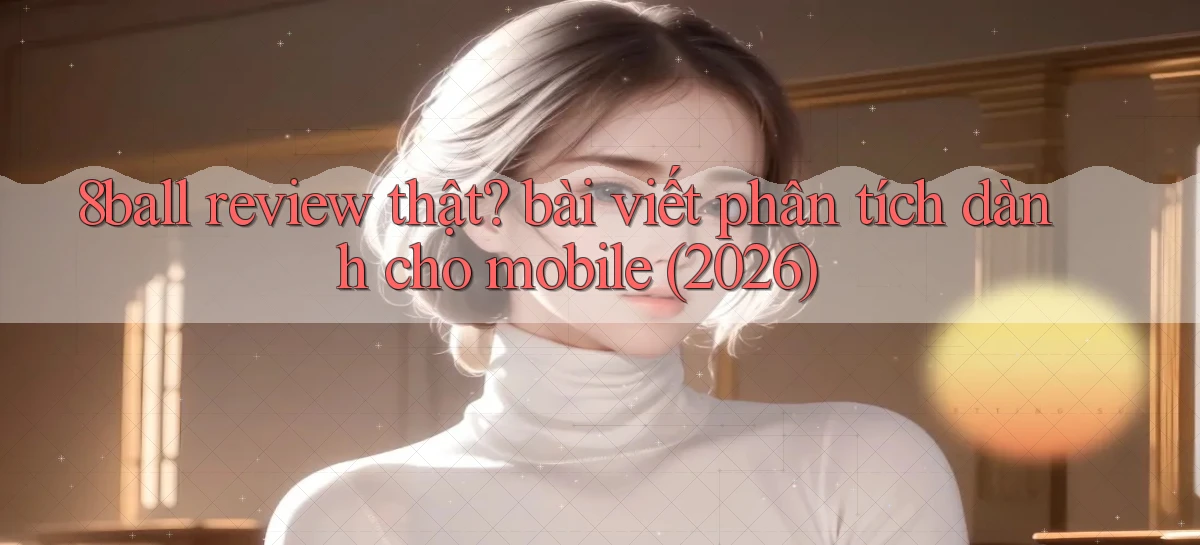 8ball review thật bài viết phân tích dành cho mobile (2026)