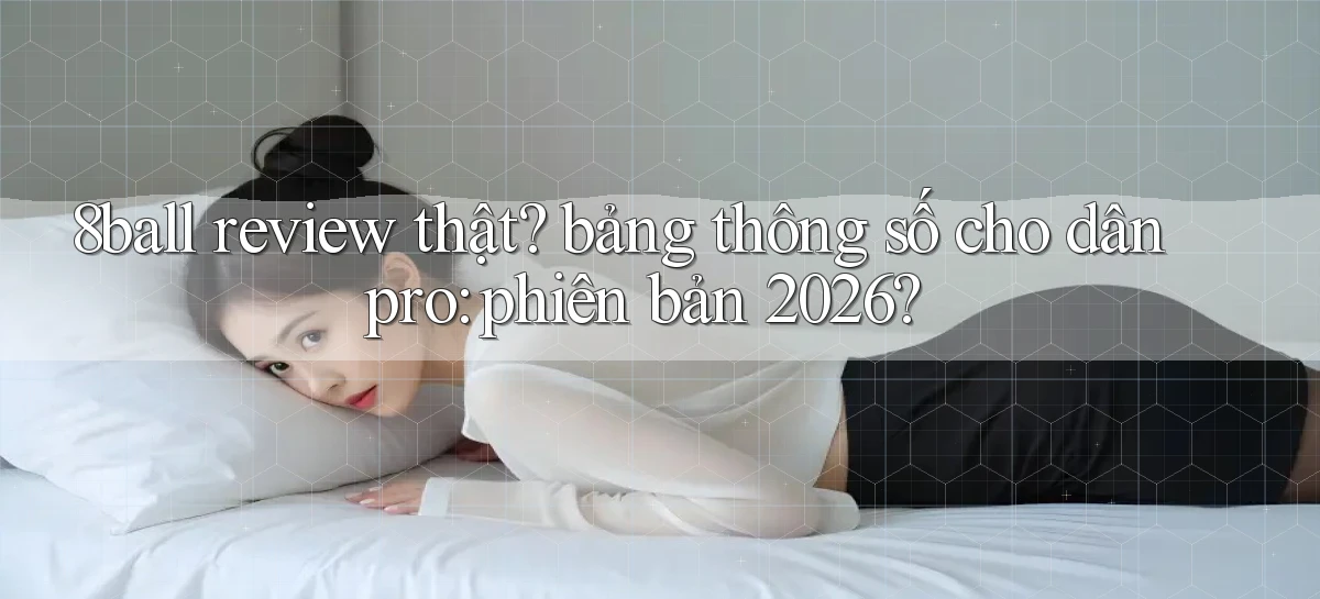 8ball review thật bảng thông số cho dân pro phiên bản 2026