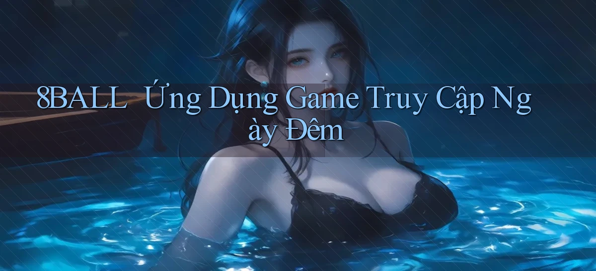 8ball ｜ Ứng Dụng Game Truy Cập Ngày Đêm