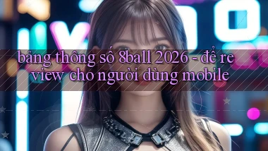 bảng thông số 8ball 2026   để review cho người dùng mobile