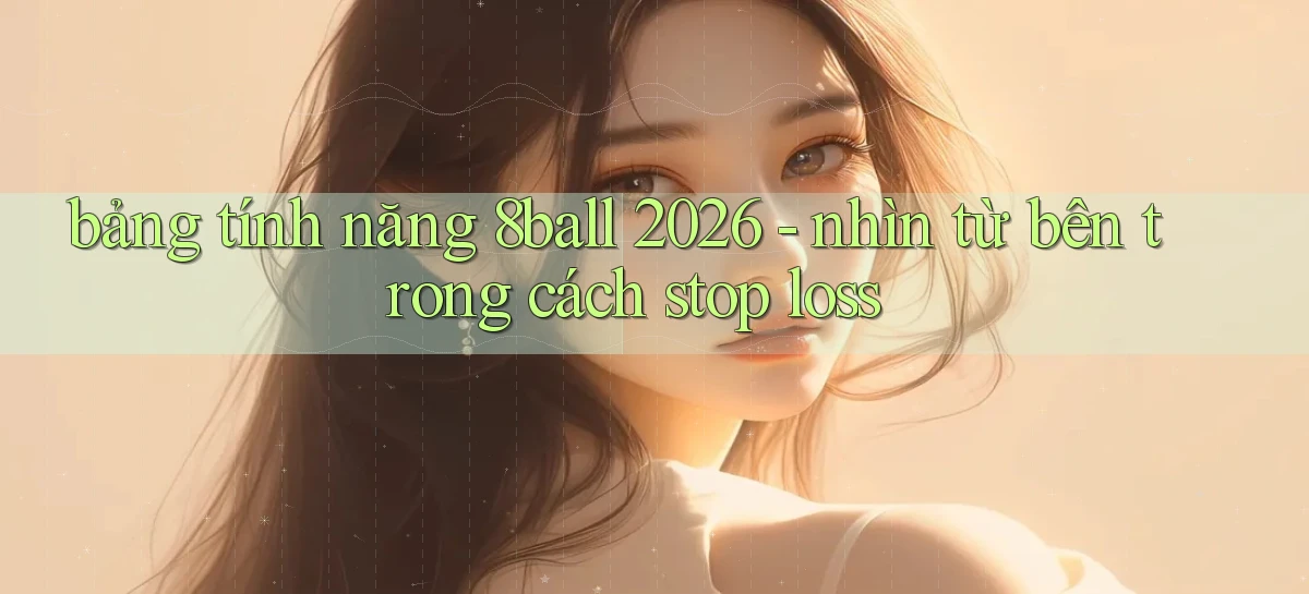 bảng tính năng 8ball 2026   nhìn từ bên trong cách stop loss