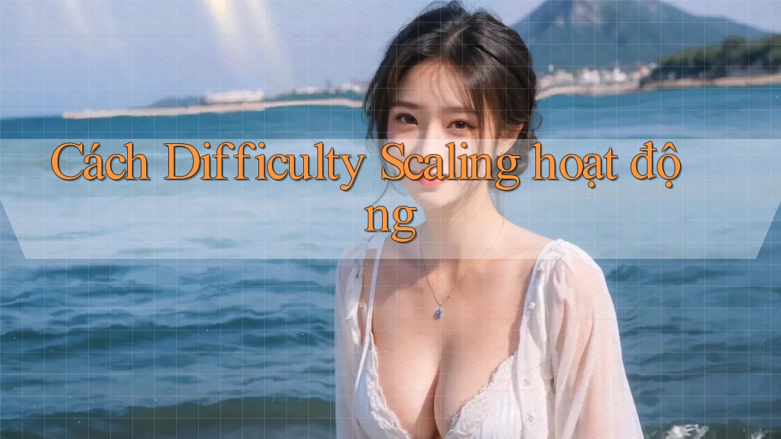 Cách Difficulty Scaling hoạt động Cách Difficulty Scaling hoạt động