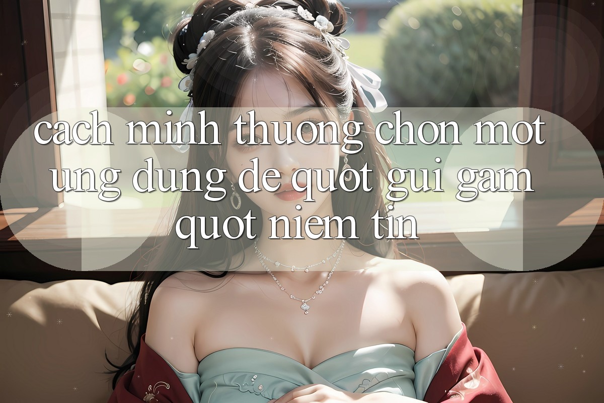 Cách mình thường chọn một ứng dụng để " gửi gắm" niềm tin
