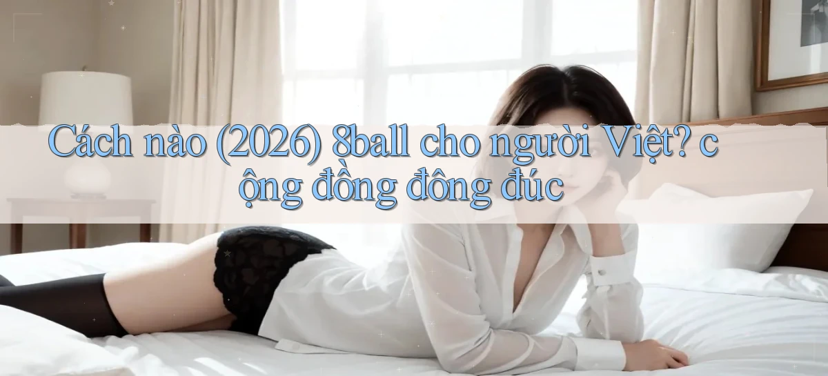 Cách nào (2026) 8ball cho người Việt cộng đồng đông đúc