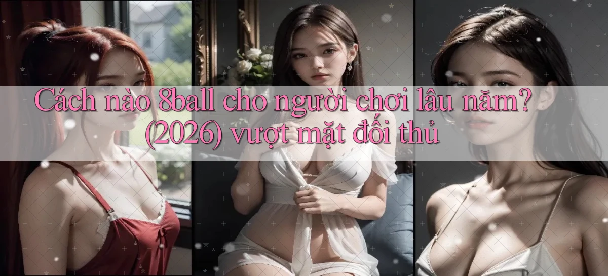 Cách nào 8ball cho người chơi lâu năm (2026) vượt mặt đối thủ