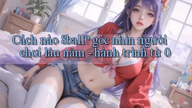Cách nào 8ball góc nhìn người chơi lâu năm   hành trình từ 0