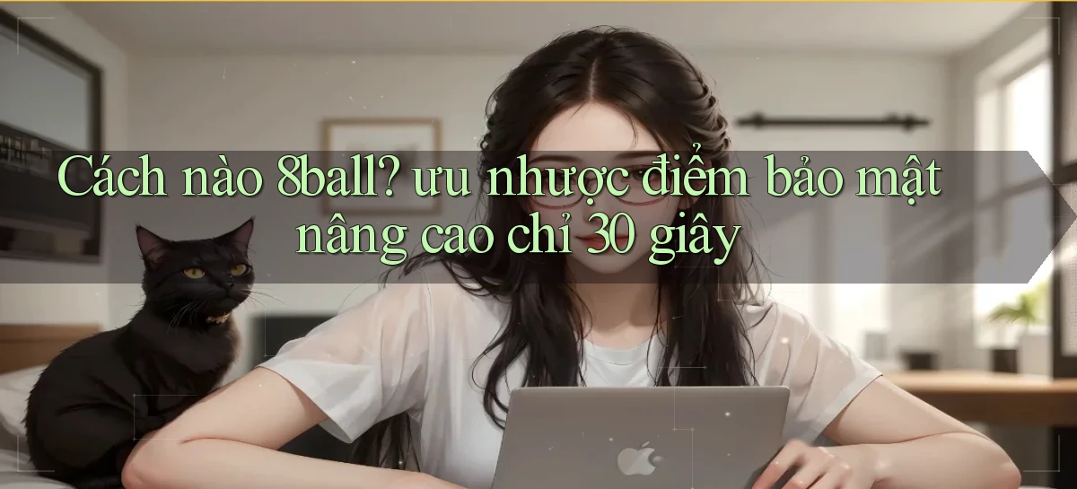 Cách nào 8ball ưu nhược điểm bảo mật nâng cao chỉ 30 giây