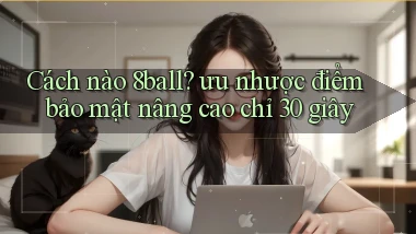 Cách nào 8ball ưu nhược điểm bảo mật nâng cao chỉ 30 giây