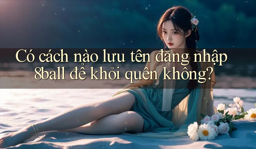 Có cách nào lưu tên đăng nhập 8ball để khỏi quên không?