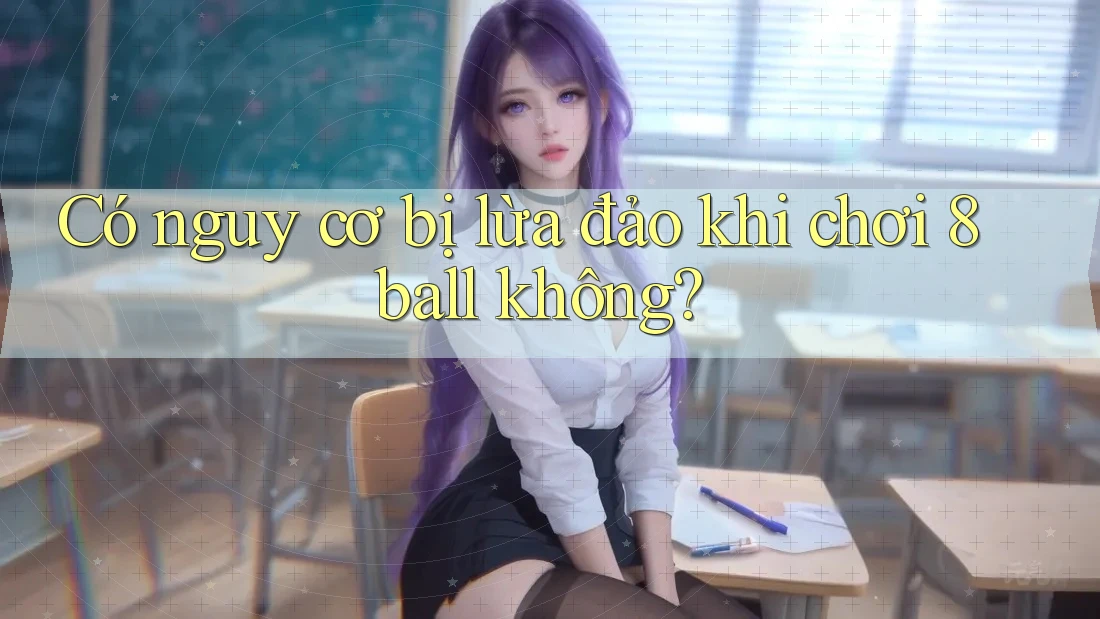 Có nguy cơ bị lừa đảo khi chơi 8ball không?