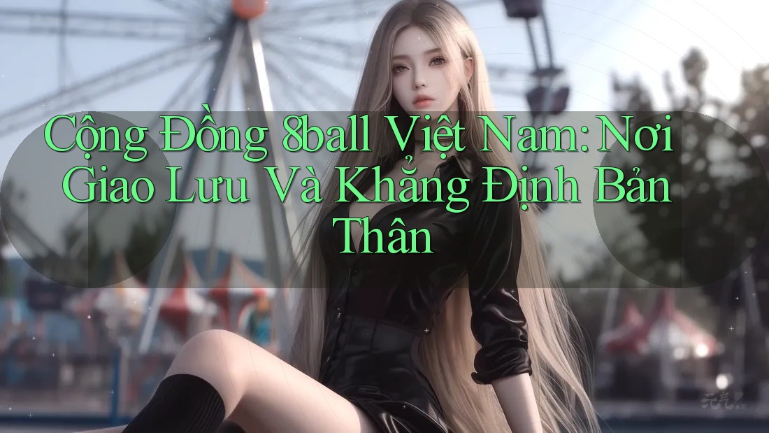 Cộng Đồng 8ball Việt Nam: Nơi Giao Lưu Và Khẳng Định Bản Thân