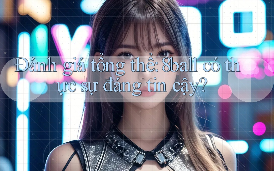 Đánh giá tổng thể: 8ball có thực sự đáng tin cậy?