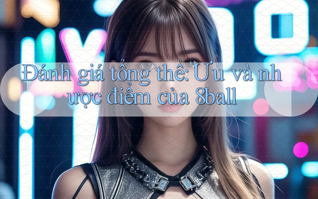 Đánh giá tổng thể: Ưu và nhược điểm của 8ball Đánh giá tổng thể: Ưu và nhược điểm của 8ball