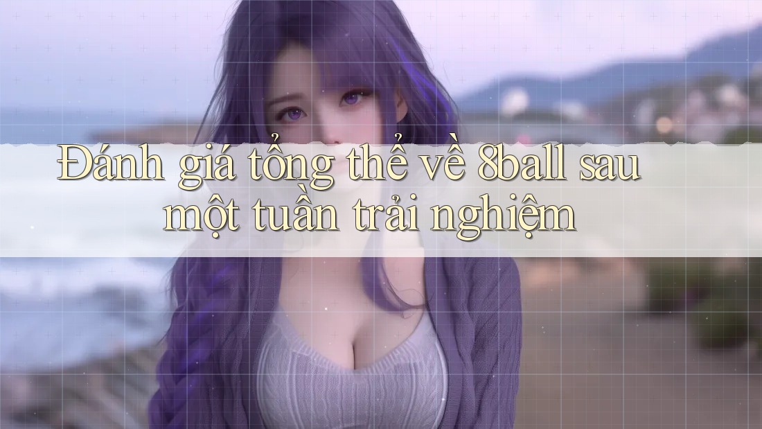 Đánh giá tổng thể về 8ball sau một tuần trải nghiệm