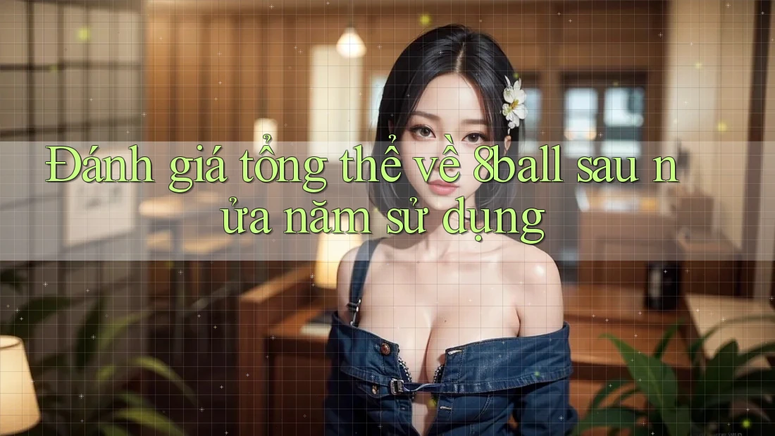 Đánh giá tổng thể về 8ball sau nửa năm sử dụng Đánh giá tổng thể về 8ball sau nửa năm sử dụng