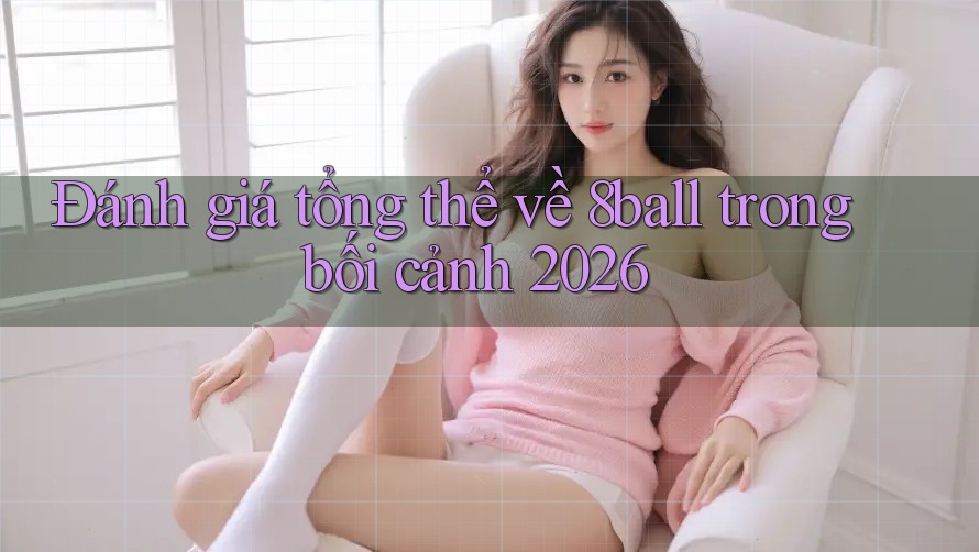 Đánh giá tổng thể về 8ball trong bối cảnh 2026