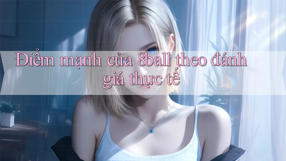 Điểm mạnh của 8ball theo đánh giá thực tế Điểm mạnh của 8ball theo đánh giá thực tế