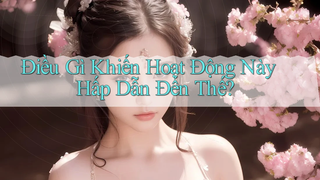 Điều Gì Khiến Hoạt Động Này Hấp Dẫn Đến Thế?