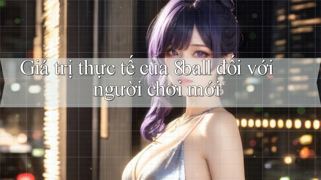 Giá trị thực tế của 8ball đối với người chơi mới Giá trị thực tế của 8ball đối với người chơi mới