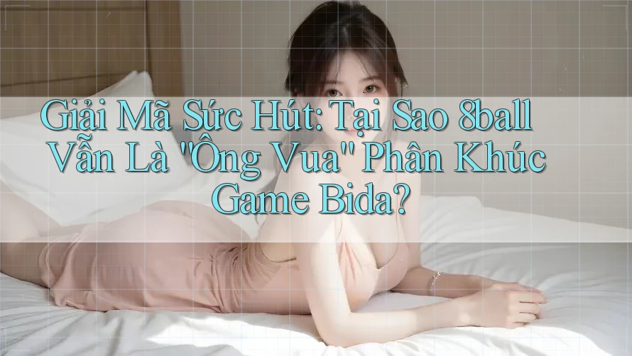Giải Mã Sức Hút: Tại Sao 8ball Vẫn Là “Ông Vua” Phân Khúc Game Bida?