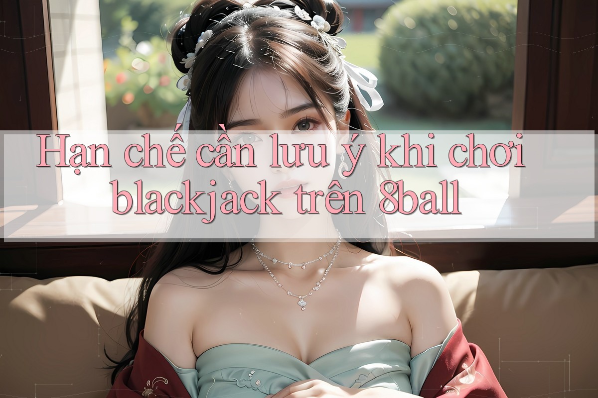 Hạn chế cần lưu ý khi chơi blackjack trên 8ball