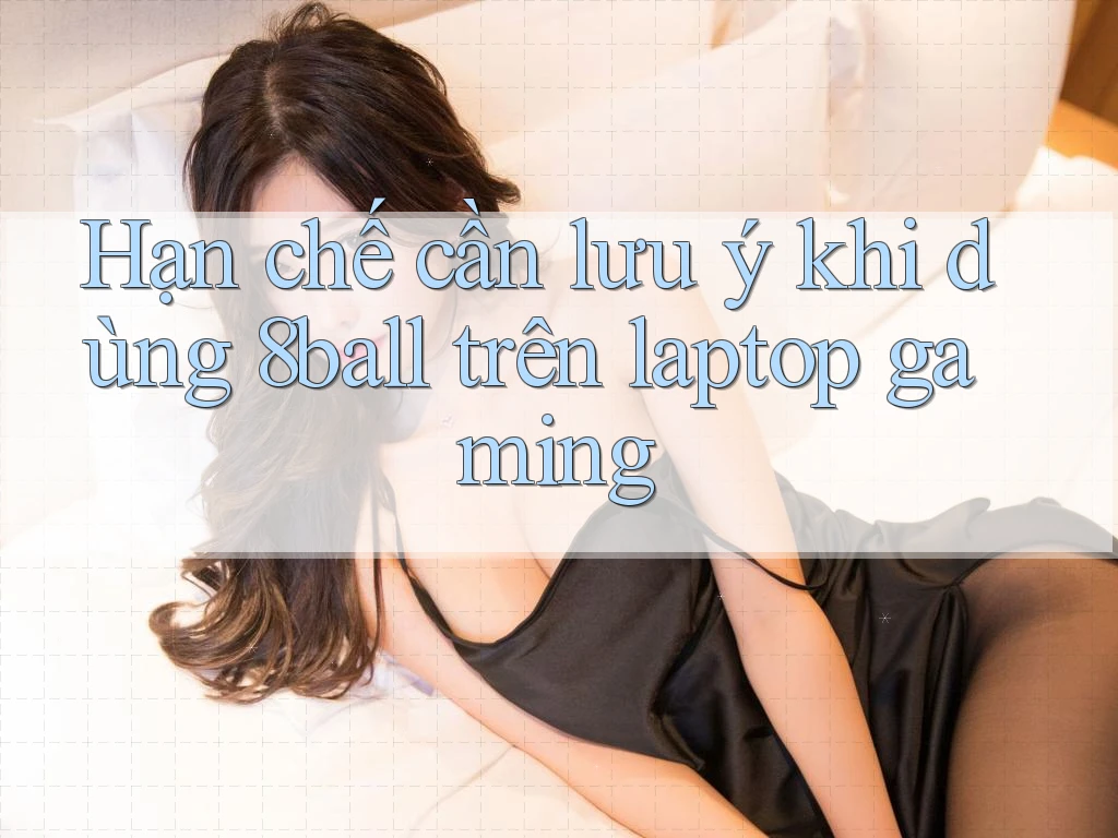 Hạn chế cần lưu ý khi dùng 8ball trên laptop gaming