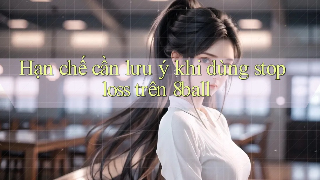 Hạn chế cần lưu ý khi dùng stop loss trên 8ball Hạn chế cần lưu ý khi dùng stop loss trên 8ball