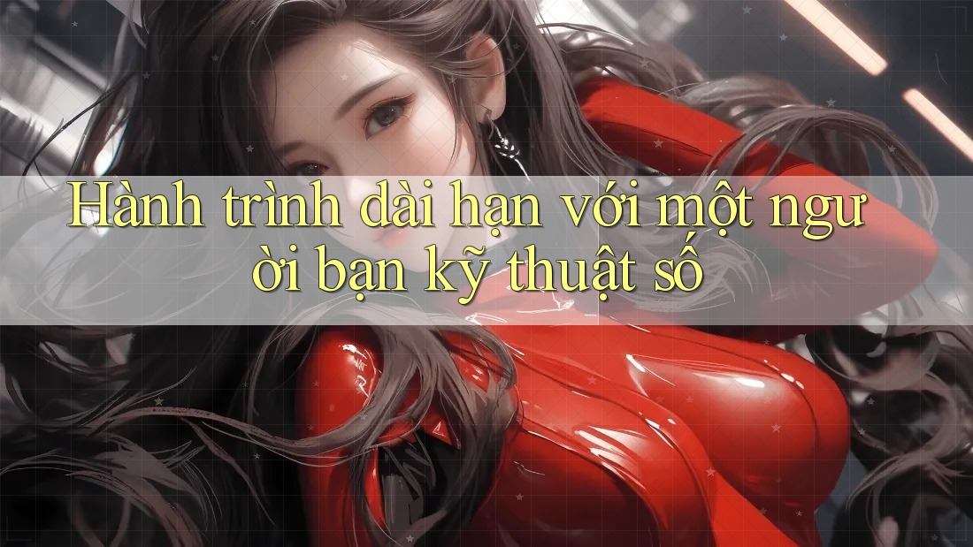 Hành trình dài hạn với một người bạn kỹ thuật số Hành trình dài hạn với một người bạn kỹ thuật số
