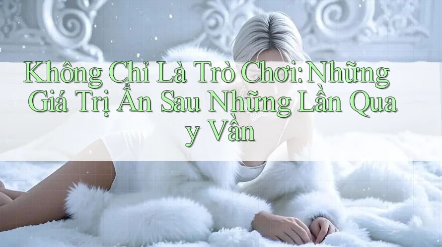 Không Chỉ Là Trò Chơi: Những Giá Trị Ẩn Sau Những Lần Quay Vần