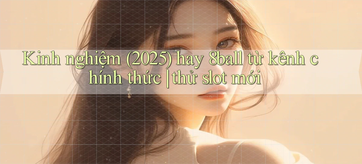 kinh nghiệm (2025) hay 8ball từ kênh chính thức thử slot mới