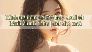 kinh nghiệm (2025) hay 8ball từ kênh chính thức thử slot mới