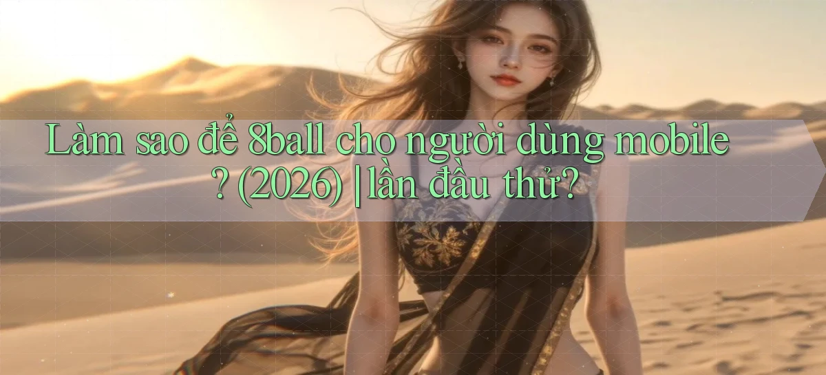 Làm sao để 8ball cho người dùng mobile (2026) lần đầu thử