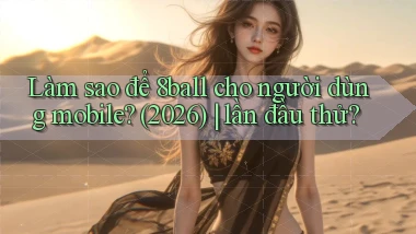 Làm sao để 8ball cho người dùng mobile (2026) lần đầu thử
