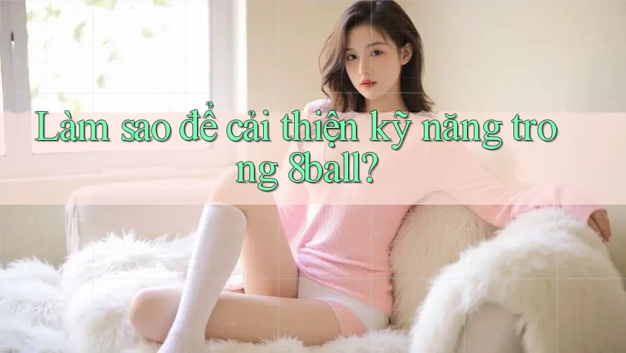 Làm sao để cải thiện kỹ năng trong 8ball? Làm sao để cải thiện kỹ năng trong 8ball?