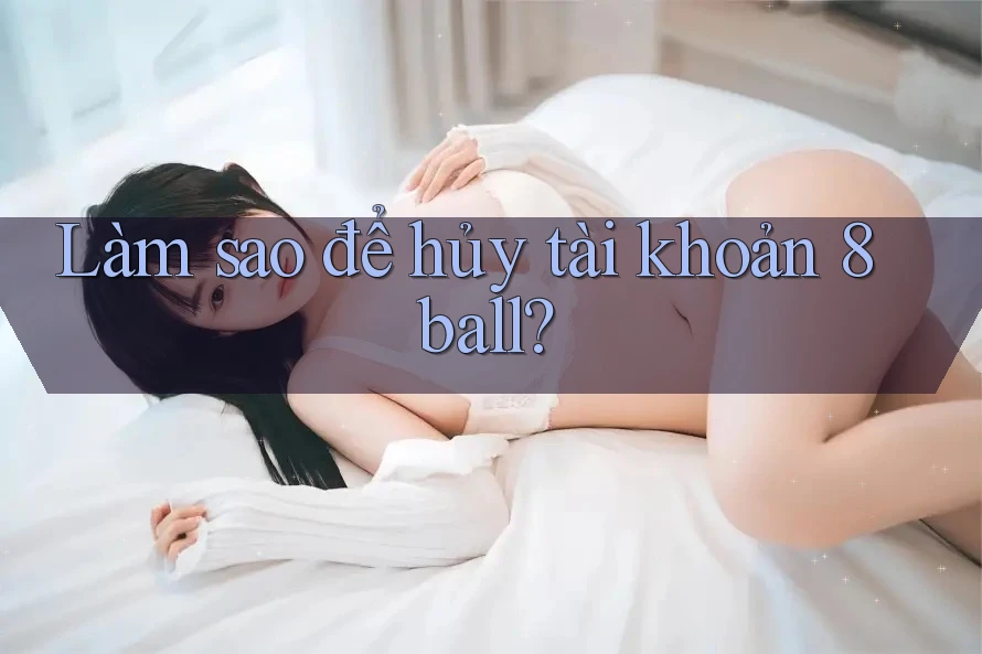 Làm sao để hủy tài khoản 8ball?