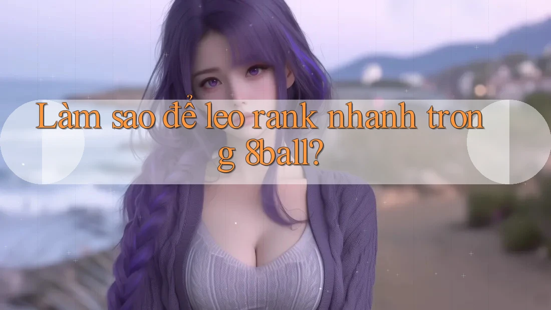 Làm sao để leo rank nhanh trong 8ball? Làm sao để leo rank nhanh trong 8ball?